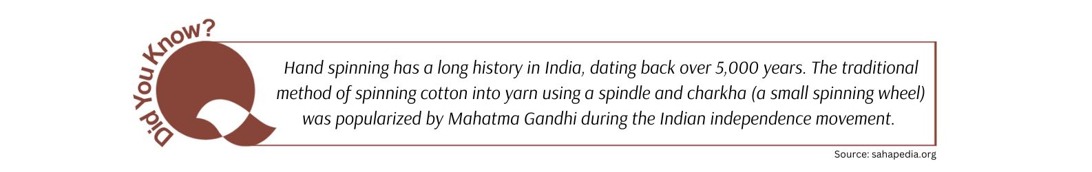 Hand spinning has a long history in India, dating back over 5,000 years! The traditional method of spinning cotton into yarn using a spindle and charkha (a small spinning wheel) was popularized by Mahatma Gandhi during the Indian independence movement.